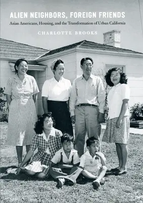 Obcy sąsiedzi, obcy przyjaciele: Azjatyccy Amerykanie, mieszkalnictwo i transformacja miejskiej Kalifornii - Alien Neighbors, Foreign Friends: Asian Americans, Housing, and the Transformation of Urban California