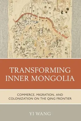 Przekształcanie Mongolii Wewnętrznej: Handel, migracja i kolonizacja na granicy Qing - Transforming Inner Mongolia: Commerce, Migration, and Colonization on the Qing Frontier