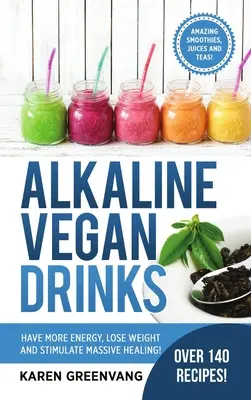 Wegańskie napoje alkaliczne: Miej więcej energii, schudnij i stymuluj ogromne uzdrowienie! - Alkaline Vegan Drinks: Have More Energy, Lose Weight and Stimulate Massive Healing!