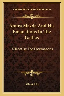 Ahura Mazda i jego emanacje w Gathach: Traktat dla masonów - Ahura Mazda And His Emanations In The Gathas: A Treatise For Freemasons