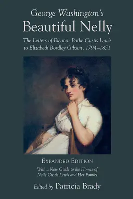 George Washington's Beautiful Nelly: Listy Eleanor Parke Curtis Lewis do Elizabeth Bordley Gibson, 1794-1851 - George Washington's Beautiful Nelly: The Letters of Eleanor Parke Curtis Lewis to Elizabeth Bordley Gibson, 1794-1851