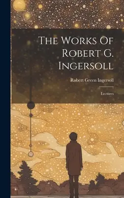 Dzieła Roberta G. Ingersolla: Wykłady - The Works Of Robert G. Ingersoll: Lectures