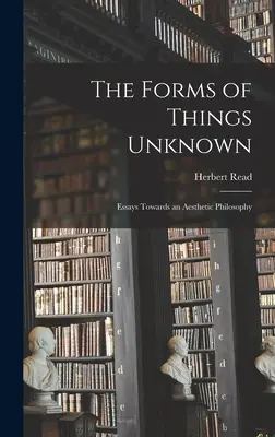 Formy rzeczy nieznanych; eseje w kierunku filozofii estetycznej - The Forms of Things Unknown; Essays Towards an Aesthetic Philosophy