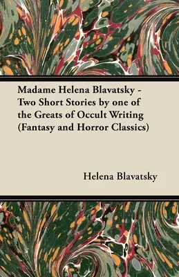 Madame Helena Blavatsky - Dwa opowiadania jednej z największych pisarek okultystycznych (klasyka fantasy i horroru) - Madame Helena Blavatsky - Two Short Stories by One of the Greats of Occult Writing (Fantasy and Horror Classics)