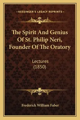 Duch i geniusz świętego Filipa Neri, założyciela oratorium: Lectures (1850) - The Spirit And Genius Of St. Philip Neri, Founder Of The Oratory: Lectures (1850)