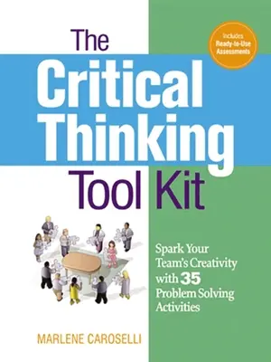 Zestaw narzędzi do krytycznego myślenia: Pobudź kreatywność swojego zespołu dzięki 35 ćwiczeniom na rozwiązywanie problemów - The Critical Thinking Toolkit: Spark Your Team's Creativity with 35 Problem Solving Activities