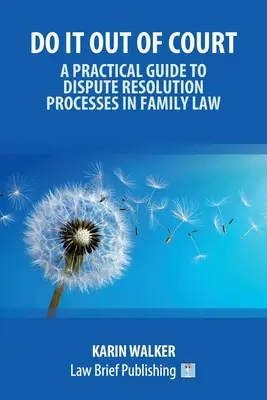 Zrób to poza sądem - praktyczny przewodnik po procesach rozwiązywania sporów w prawie rodzinnym - Do It Out of Court - A Practical Guide to Dispute Resolution Processes in Family Law