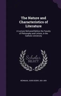 Natura i charakterystyka literatury: Wykład wygłoszony przed Wydziałem Filozofii i Literatury na Uniwersytecie Katolickim - The Nature and Characteristics of Literature: A Lecture Delivered Before the Faculty of Philosophy and Letters, in the Catholic University