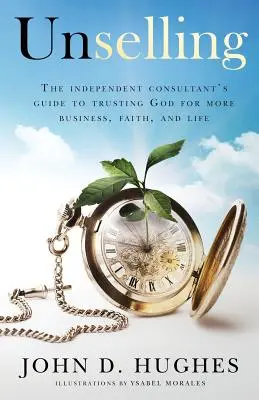 Niesprzedaż: Przewodnik niezależnego konsultanta, jak zaufać Bogu w biznesie, wierze i życiu - Unselling: The independent consultant's guide to trusting God for more business, faith, and life