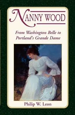 Nanny Wood: Od Washington Belle do Portland's Grande Dame - Nanny Wood: From Washington Belle to Portland's Grande Dame