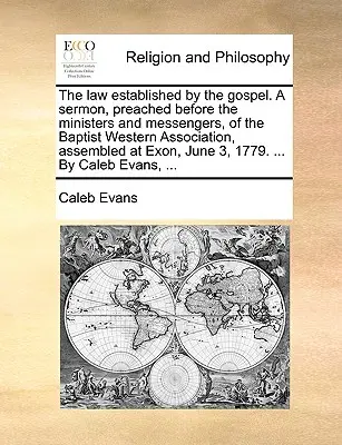 Prawo ustanowione przez Ewangelię. Kazanie wygłoszone przed ministrami i posłańcami Zachodniego Stowarzyszenia Baptystów, zebranymi w Exon, czerwiec - The Law Established by the Gospel. a Sermon, Preached Before the Ministers and Messengers, of the Baptist Western Association, Assembled at Exon, June