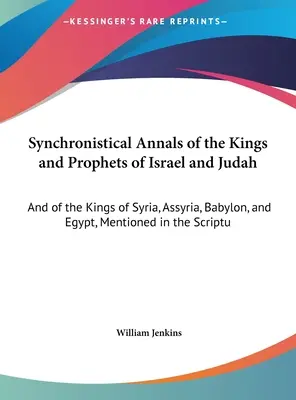 Synchronistical Annals of the Kings and Prophets of Israel and Judah: Oraz o królach Syrii, Asyrii, Babilonu i Egiptu, wspomnianych w Piśmie Świętym - Synchronistical Annals of the Kings and Prophets of Israel and Judah: And of the Kings of Syria, Assyria, Babylon, and Egypt, Mentioned in the Scriptu