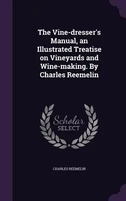 Podręcznik winiarza, ilustrowany traktat o winnicach i produkcji wina. Autor: Charles Reemelin - The Vine-dresser's Manual, an Illustrated Treatise on Vineyards and Wine-making. By Charles Reemelin