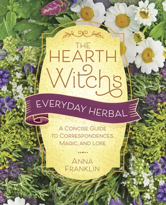 The Hearth Witch's Everyday Herbal: Zwięzły przewodnik po korespondencjach, magii i wiedzy - The Hearth Witch's Everyday Herbal: A Concise Guide to Correspondences, Magic, and Lore