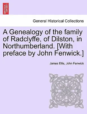 Genealogia rodziny Radclyffe z Dilston w Northumberland. [Z przedmową Johna Fenwicka]. - A Genealogy of the Family of Radclyffe, of Dilston, in Northumberland. [With Preface by John Fenwick.]