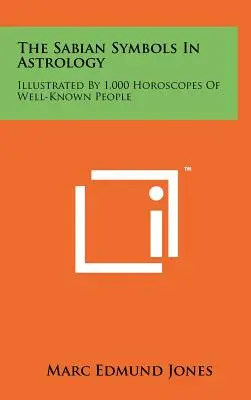 Symbole sabiańskie w astrologii: Ilustrowane przez 1000 horoskopów znanych ludzi - The Sabian Symbols In Astrology: Illustrated By 1,000 Horoscopes Of Well-Known People