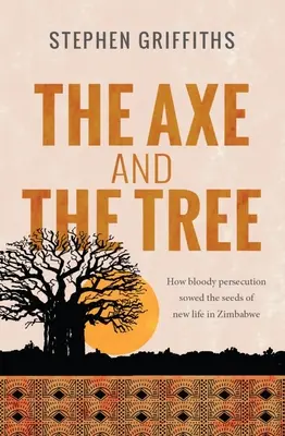 Siekiera i drzewo: Jak krwawe prześladowania zasiały ziarno nowego życia w Zimbabwe - The Axe and the Tree: How bloody persecution sowed the seedsof new life in Zimbabwe