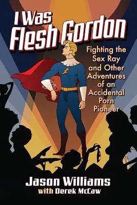 I Was Flesh Gordon: Walka z seksem i inne przygody przypadkowego pioniera pornografii - I Was Flesh Gordon: Fighting the Sex Ray and Other Adventures of an Accidental Porn Pioneer