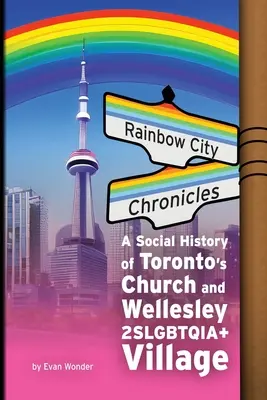 Kroniki tęczowego miasta: Społeczna historia kościoła i wioski Wellesley 2SLGBTQIA+ w Toronto - Rainbow City Chronicles: A Social History of Toronto's Church and Wellesley 2SLGBTQIA+ Village