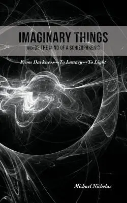 Imaginary Things: (W umyśle schizofrenika) Od ciemności... do obłędu... do światła - Imaginary Things: (Inside the Mind of a Schizophrenic) From Darkness...To Lunacy...To Light