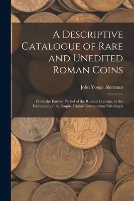 Opisowy katalog rzadkich i nieedytowanych monet rzymskich: Od najwcześniejszego okresu monety rzymskiej do wygaśnięcia imperium pod rządami Konstana - A Descriptive Catalogue of Rare and Unedited Roman Coins: From the Earliest Period of the Roman Coinage, to the Extinction of the Empire Under Constan