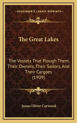 Wielkie Jeziora: The Vessels That Plough Them, Their Owners, Their Sailors, And Their Cargoes (1909) - The Great Lakes: The Vessels That Plough Them, Their Owners, Their Sailors, And Their Cargoes (1909)