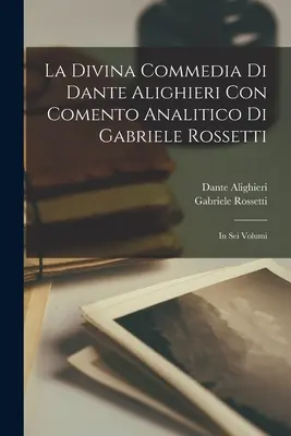 Dante Alighieri's Divine Comedy Con Comento Analitico Di Gabriele Rossetti; w sześciu tomach - La Divina Commedia Di Dante Alighieri Con Comento Analitico Di Gabriele Rossetti; in Sei Volumi