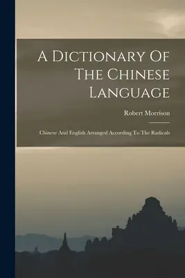 Słownik języka chińskiego: Chiński i angielski ułożone według radykałów - A Dictionary Of The Chinese Language: Chinese And English Arranged According To The Radicals