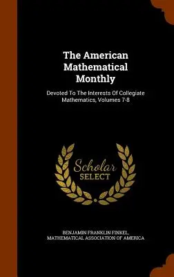 The American Mathematical Monthly: Poświęcony interesom matematyki kolegialnej, tomy 7-8 - The American Mathematical Monthly: Devoted To The Interests Of Collegiate Mathematics, Volumes 7-8