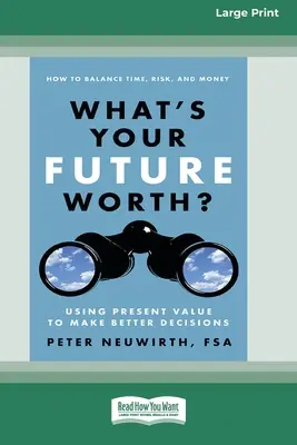 Ile warta jest twoja przyszłość? Wykorzystanie wartości bieżącej do podejmowania lepszych decyzji [16 Pt Large Print Edition] - What's Your Future Worth?: Using Present Value to Make Better Decisions [16 Pt Large Print Edition]