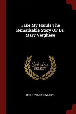 Weź mnie za ręce Niezwykła historia dr Mary Verghese - Take My Hands The Remarkable Story OF Dr. Mary Verghese