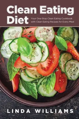Dieta czystego odżywiania: Twoja kompleksowa książka kucharska z przepisami na czyste odżywianie na każdy posiłek - Clean Eating Diet: Your One-Stop Clean Eating Cookbook with Clean Eating Recipes for Every Meal