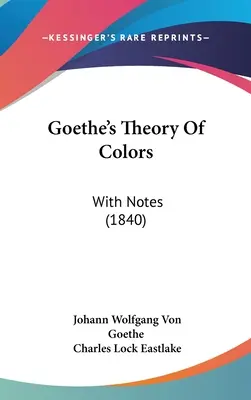 Teoria kolorów Goethego: With Notes (1840) - Goethe's Theory Of Colors: With Notes (1840)