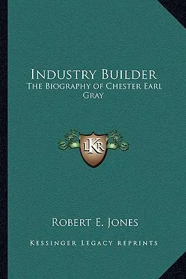 Budowniczy przemysłu: Biografia Chestera Earla Graya - Industry Builder: The Biography of Chester Earl Gray