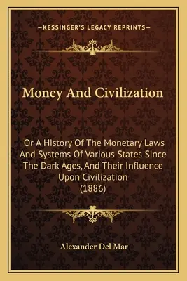 Pieniądze i cywilizacja: Or A History Of The Monetary Laws And Systems Of Various States Since the Dark Ages, And Their Influence Upon Civiliza (Historia praw i systemów monetarnych różnych państw od czasów ciemnych wieków oraz ich wpływ na cywilizację) - Money And Civilization: Or A History Of The Monetary Laws And Systems Of Various States Since The Dark Ages, And Their Influence Upon Civiliza