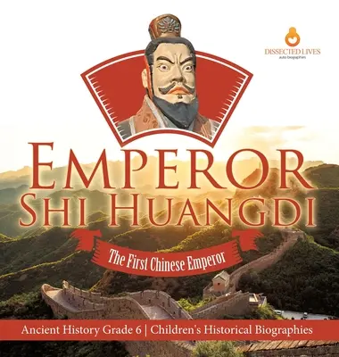 Cesarz Shi Huangdi: Pierwszy chiński cesarz Historia starożytna Klasa 6 Biografie historyczne dla dzieci - Emperor Shi Huangdi: The First Chinese Emperor Ancient History Grade 6 Children's Historical Biographies