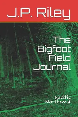 Dziennik terenowy Wielkiej Stopy: Północno-zachodni Pacyfik - The Bigfoot Field Journal: Pacific Northwest