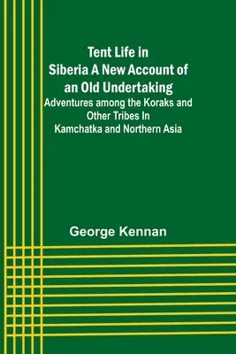 Namiotowe życie na Syberii: nowy opis starego przedsięwzięcia; przygody wśród Koraków i innych plemion na Kamczatce i w północnej Azji - Tent Life in Siberia A New Account of an Old Undertaking; Adventures among the Koraks and Other Tribes In Kamchatka and Northern Asia