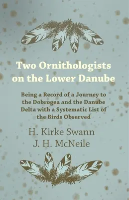 Two Ornithologists on the Lower Danube - Being a Record of a Journey to the Dobrogea and the Danube Delta with a Systematic List of the Birds Observed (Dwóch ornitologów nad dolnym Dunajem - Zapis podróży do Dobrudży i delty Dunaju z systematyczną listą zaobserwowanych ptaków) - Two Ornithologists on the Lower Danube - Being a Record of a Journey to the Dobrogea and the Danube Delta with a Systematic List of the Birds Observed