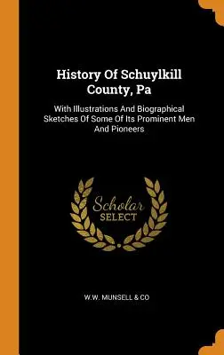 Historia hrabstwa Schuylkill, Pa: Z ilustracjami i szkicami biograficznymi niektórych wybitnych ludzi i pionierów - History Of Schuylkill County, Pa: With Illustrations And Biographical Sketches Of Some Of Its Prominent Men And Pioneers