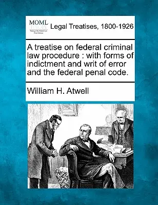 Traktat o federalnej procedurze prawa karnego: z formami oskarżenia i nakazem błędu oraz federalnym kodeksem karnym. - A treatise on federal criminal law procedure: with forms of indictment and writ of error and the federal penal code.