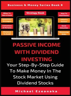 Dochód pasywny z inwestowania w dywidendy: Twój przewodnik krok po kroku, jak zarabiać pieniądze na giełdzie przy użyciu akcji dywidendowych - Passive Income With Dividend Investing: Your Step-By-Step Guide To Make Money In The Stock Market Using Dividend Stocks