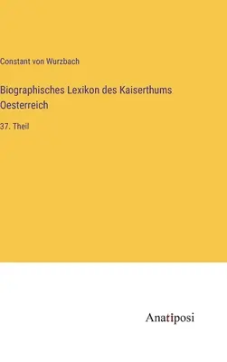 Słownik biograficzny Cesarstwa Austrii: 37. część - Biographisches Lexikon des Kaiserthums Oesterreich: 37. Theil