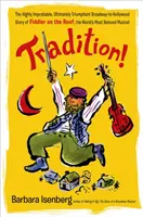 Tradition! The Highly Improbable, Ultimately Triumphant Broadway-To-Hollywood Story of Fiddler on the Roof, the World's Most Belo - Tradition!: The Highly Improbable, Ultimately Triumphant Broadway-To-Hollywood Story of Fiddler on the Roof, the World's Most Belo