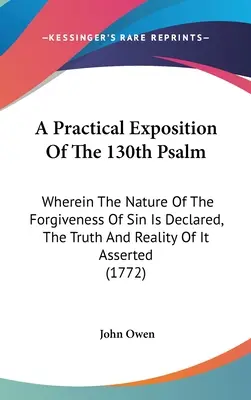 Praktyczne wyjaśnienie 130 Psalmu: W którym ogłoszona jest natura przebaczenia grzechu, potwierdzona jest jego prawda i rzeczywistość - A Practical Exposition Of The 130th Psalm: Wherein The Nature Of The Forgiveness Of Sin Is Declared, The Truth And Reality Of It Asserted