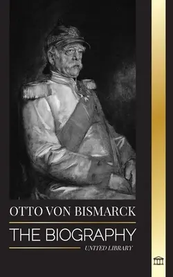 Otto von Bismarck: Biografia konserwatywnego niemieckiego dyplomaty; kanclerz i pruska polityka - Otto von Bismarck: The Biography of a Conservative German Diplomat; Chancellor and Prussian Politics