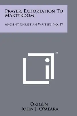 Modlitwa, wezwanie do męczeństwa: Starożytni pisarze chrześcijańscy nr 19 - Prayer, Exhortation To Martyrdom: Ancient Christian Writers No. 19