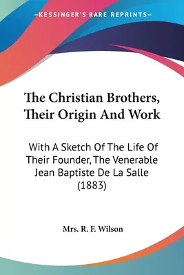 Bracia chrześcijańscy, ich pochodzenie i praca: Ze szkicem życia ich założyciela, czcigodnego Jeana Baptiste De La Salle'a - The Christian Brothers, Their Origin And Work: With A Sketch Of The Life Of Their Founder, The Venerable Jean Baptiste De La Salle