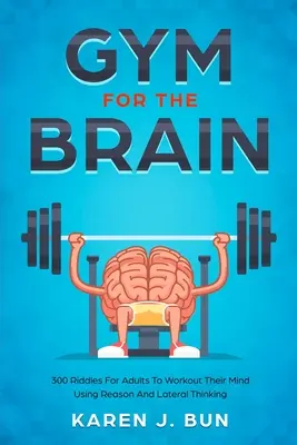 Siłownia dla mózgu: 300 zagadek dla dorosłych, aby ćwiczyć umysł za pomocą rozumu i myślenia lateralnego - Gym For The Brain: 300 Riddles For Adults To Workout Their Mind Using Reason And Lateral Thinking