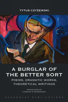 Włamywacz lepszego sortu: Wiersze, utwory dramatyczne, pisma teoretyczne - A Burglar of the Better Sort: Poems, Dramatic Works, Theoretical Writings